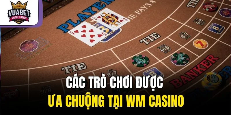 Các trò chơi được ưa chuộng tại WM Casino
