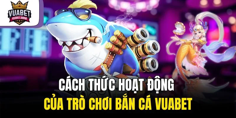 Cách thức hoạt động của trò chơi bắn cá Vuabet