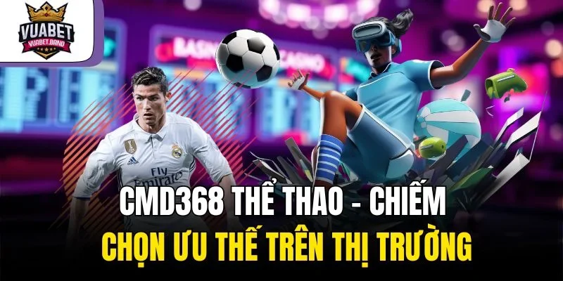 CMD368 Thể Thao – Chiếm Chọn Ưu Thế Trên Thị Trường
