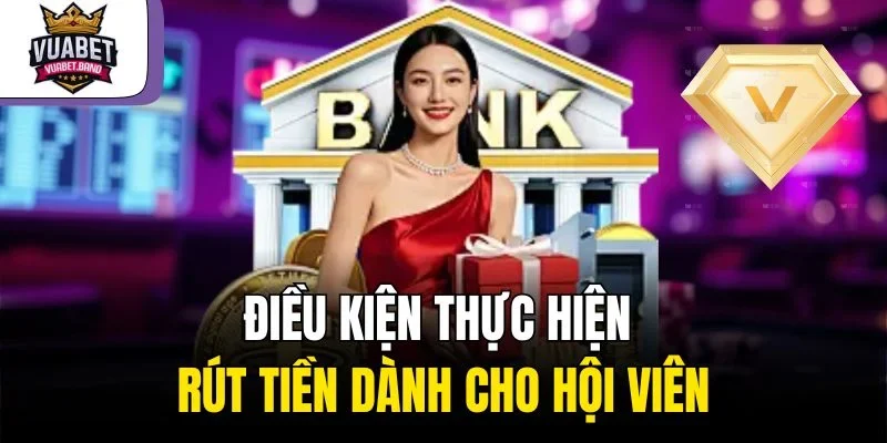 Điều kiện thực hiện rút tiền dành cho hội viên