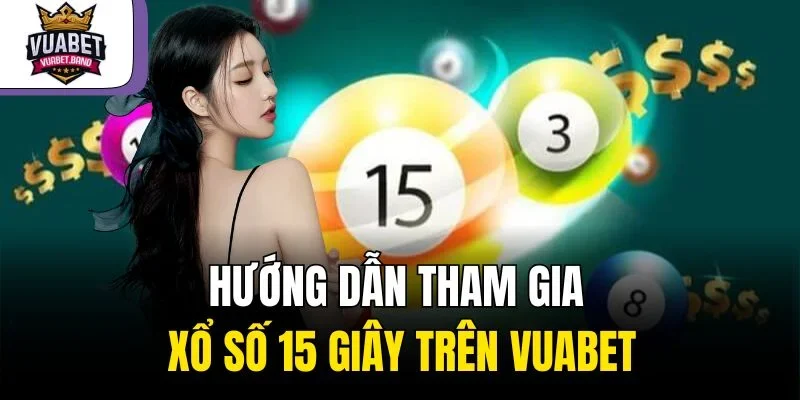Hướng dẫn tham gia xổ số 15 giây trên Vuabet