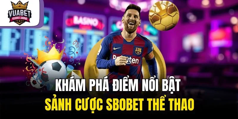 Khám phá điểm nổi bật sảnh cược Sbobet thể thao
