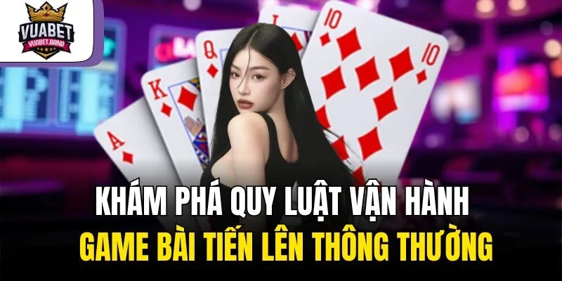 Khám phá quy luật vận hành game bài tiến lên thông thường 