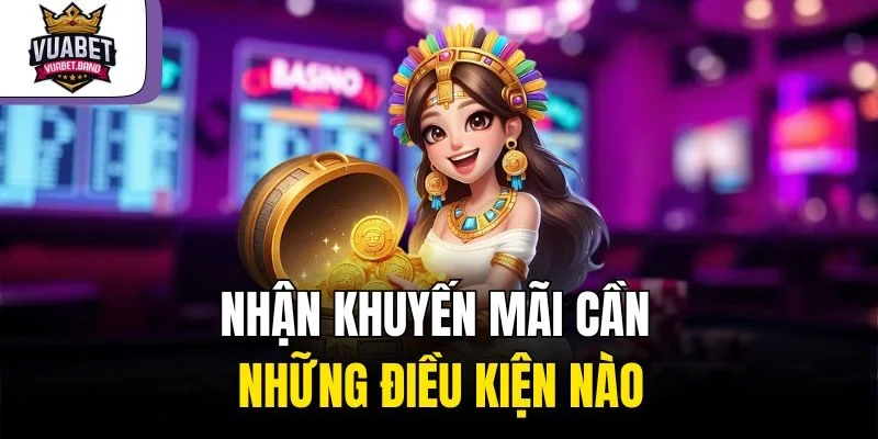 Nhận khuyến mãi cần những điều kiện nàoNhận khuyến mãi cần những điều kiện nào