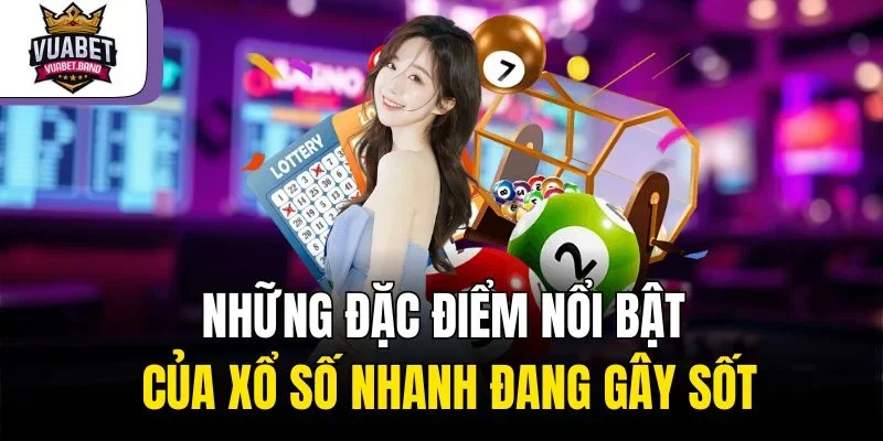 Những đặc điểm nổi bật của xổ số nhanh đang gây sốt