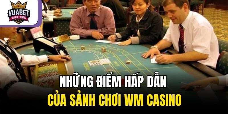 Những điểm hấp dẫn của sảnh chơi WM Casino