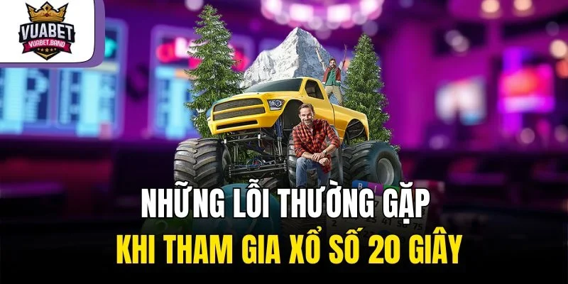 Những lỗi thường gặp khi tham gia xổ số 20 giây
