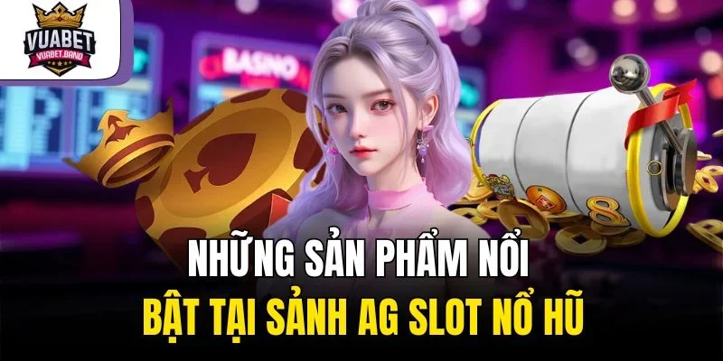 Những sản phẩm nổi bật tại sảnh AG slot nổ hũ