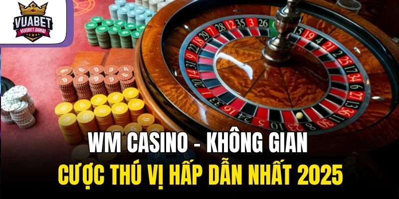 WM Casino – Không Gian Cược Thú Vị Hấp Dẫn Nhất 2025