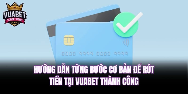 Hướng dẫn từng bước cơ bản để rút tiền tại Vuabet thành công